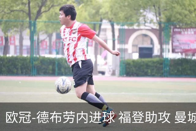 欧冠-德布劳内进球 福登助攻 曼城主场力擒马竞